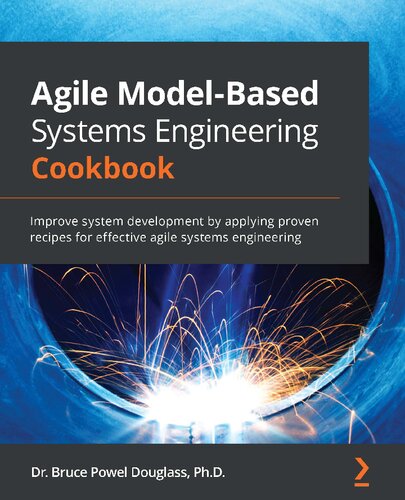 Agile Modelbased Systems Engineering Cookbook Improve System Development By Applying Proven Recipes For Effective Agile Systems Engineering Bruce Powel Douglass