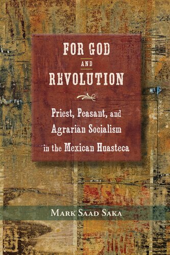 For God And Revolution Priest Peasant And Agrarian Socialism In The Mexican Huasteca Mark Saad Saka