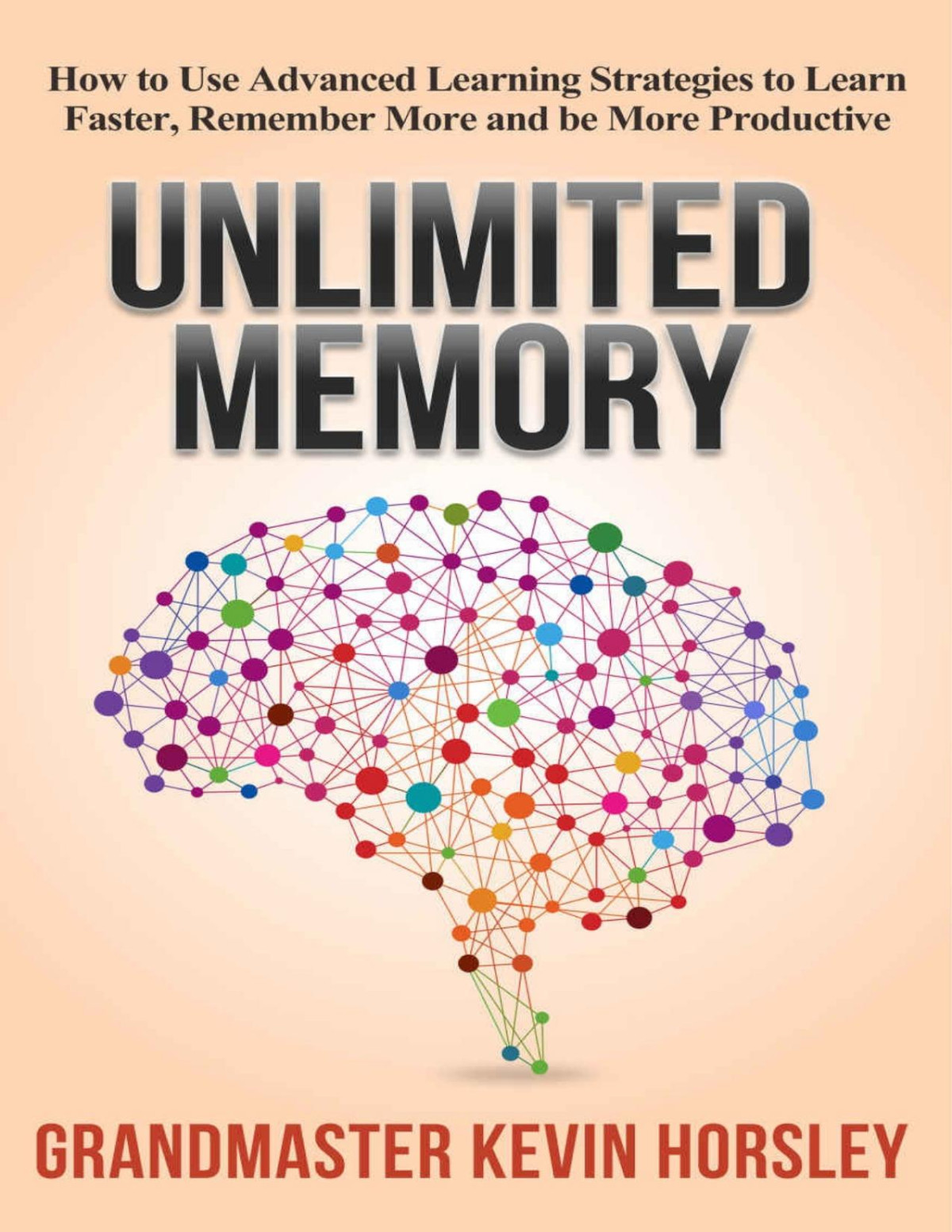 Unlimited Memory How To Use Advanced Learning Strategies To Learn Faster Remember More And Be More Productive Kevin Horsley
