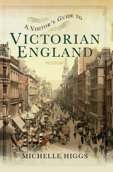 A Visitors Guide To Victorian England Michelle Higgs