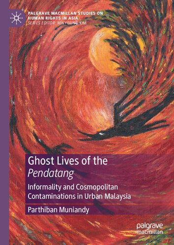 Ghost Lives Of The Pendatang Informality And Cosmopolitan Contaminations In Urban Malaysia 1st Ed 2021 Parthiban Muniandy