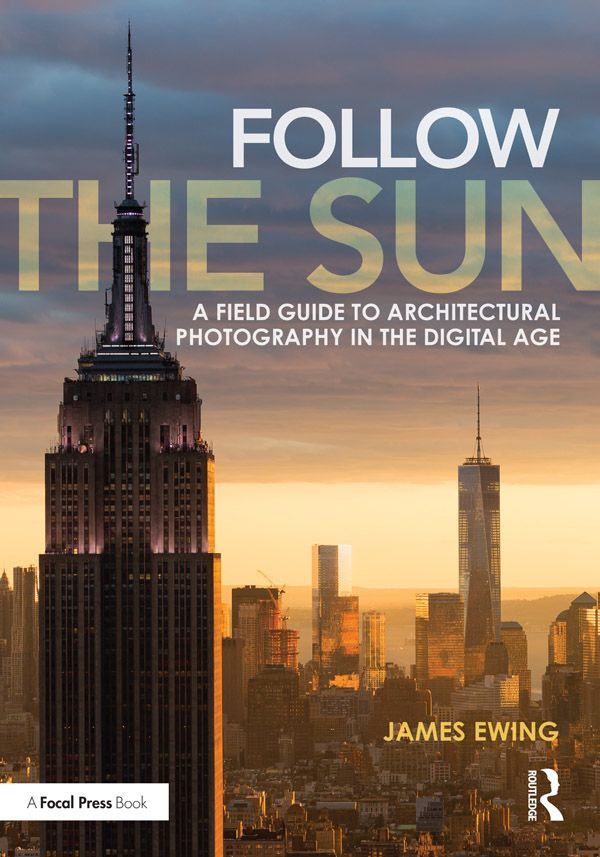Follow The Sun A Field Guide To Architectural Photography In The Digital Age Ewing