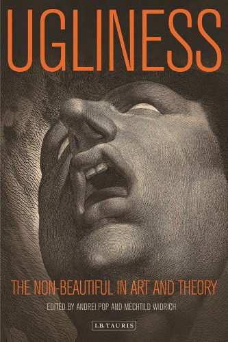 Ugliness The Nonbeautiful In Art And Theory Andrei Pop And Mechtild Widrich Eds