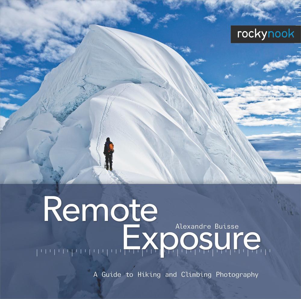 Remote Exposure A Guide To Hiking And Climbing Photography Alexandre Buisse Alexandre Buisse