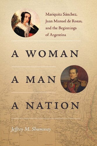 A Woman A Man A Nation Mariquita Snchez Juan Manuel De Rosas And The Beginnings Of Argentina Jeffrey M Shumway