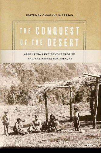 The Conquest Of The Desert Argentinas Indigenous Peoples And The Battle For History Carolyne R Larson Editor
