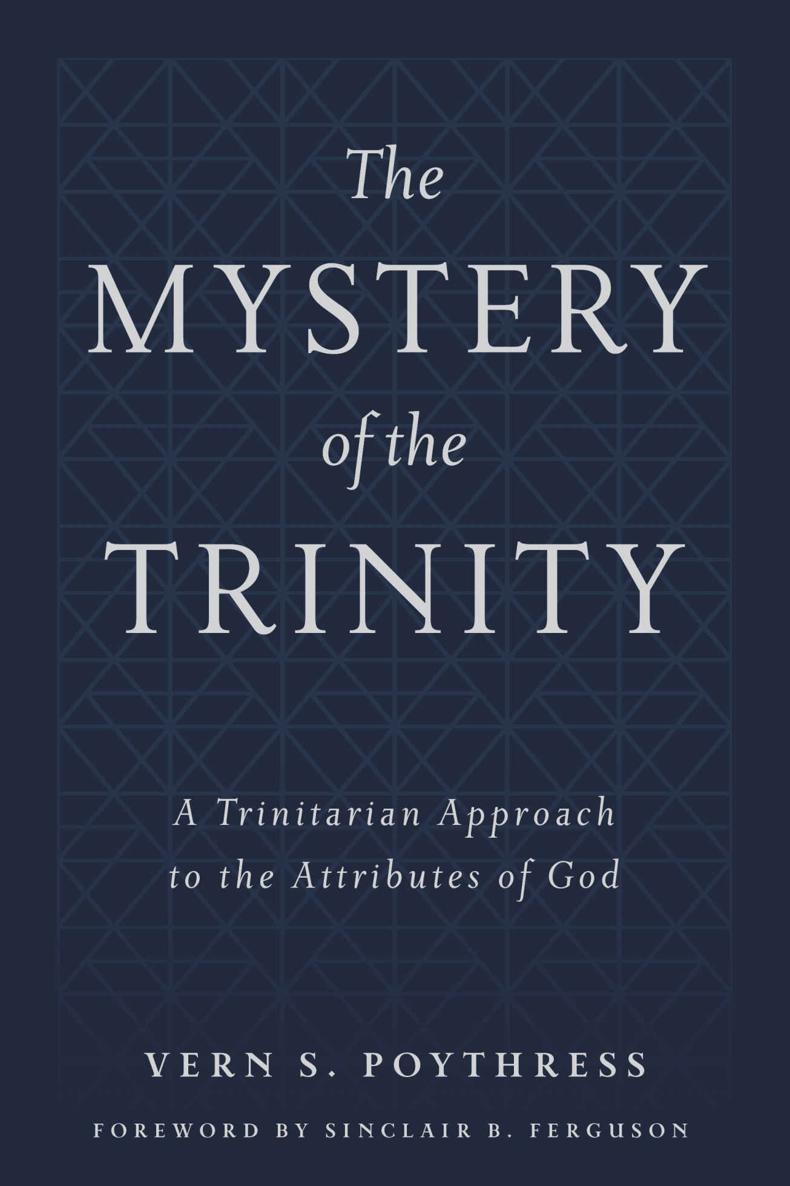 The Mystery Of The Trinity A Trinitarian Approach To The Attributes Of God Vern S Poythress Poythress