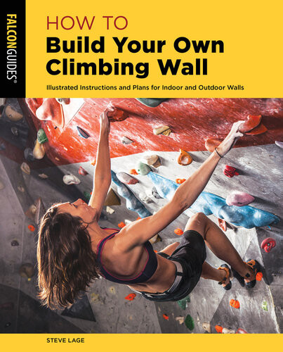 How To Build Your Own Climbing Wall Illustrated Instructions And Plans For Indoor And Outdoor Walls 2nd Steve Lage