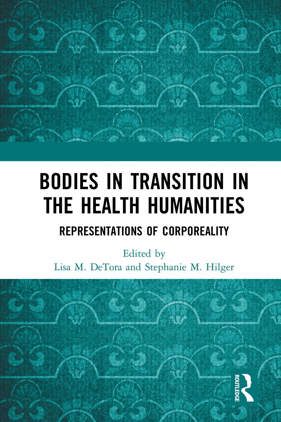 Bodies In Transition In The Health Humanities Representations Of Corporeality First Edition Lisa M Detora Stephanie M Hilger