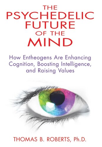 The Psychedelic Future Of The Mind How Entheogens Are Enhancing Cognition Boosting Intelligence And Raising Values Thomas B Roberts
