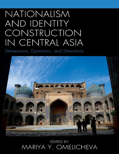 Nationalism And Identity Construction In Central Asia Dimensions Dynamics And Directions Mariya Y Omelicheva Editor