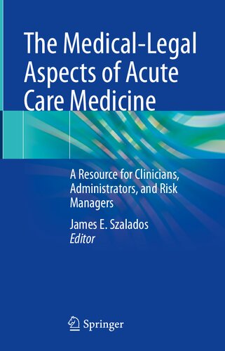 The Medicallegal Aspects Of Acute Care Medicine A Resource For Clinicians Administrators And Risk Managers 1st Edition James E Szalados