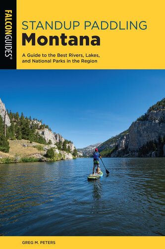 Standup Paddling Montana A Guide To The Best Rivers Lakes And National Parks In The Region 1st Edition Greg Peters