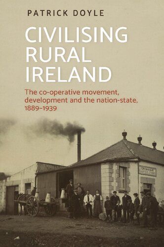 Civilising Rural Ireland The Cooperative Movement Development And The Nationstate 18891939 Patrick Doyle