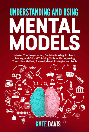 Understanding And Using Mental Models Master Your Negotiation Decision Making Problem Solving And Critical Thinking Skills While Improving Your Life With Fast Focused Great Strategies And Tools 1st Edition Kate Davis