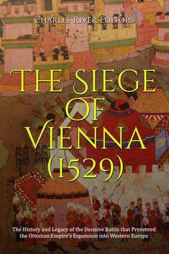 The Siege Of Vienna 1529 The History And Legacy Of The Decisive Battle That Prevented The Ottoman Empires Expansion Into Western Europe Charles River Editors