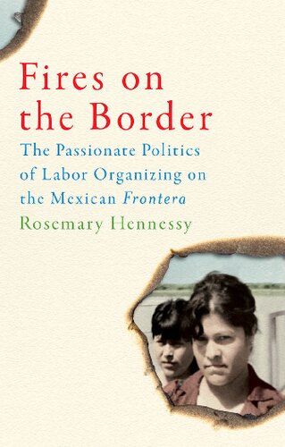 Fires On The Border The Passionate Politics Of Labor Organizing On The Mexican Frontera Rosemary Hennessy