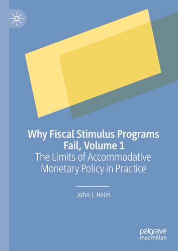 Why Fiscal Stimulus Programs Fail Volume 1 The Limits Of Accommodative Monetary Policy In Practice 1st Edition John J Heim