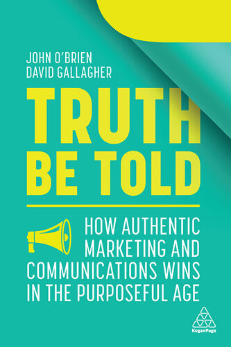 Truth Be Told How Authentic Marketing And Communications Wins In The Purposeful Age 1st Edition John Obrien