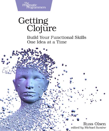 Getting Clojure Build Your Functional Skills One Idea At A Time 1st Edition Russ Olsen
