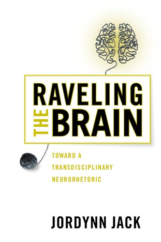 Raveling The Brain Toward A Transdisciplinary Neurorhetoric 1st Edition Jordynn Jack
