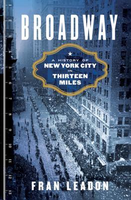 Broadway A History Of New York City In Thirteen Miles 1st Edition Fran Leadon