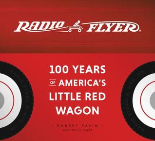 Radio Flyer 100 Years Of Americas Little Red Wagon Robert Pasin Carlye Adler Pasin