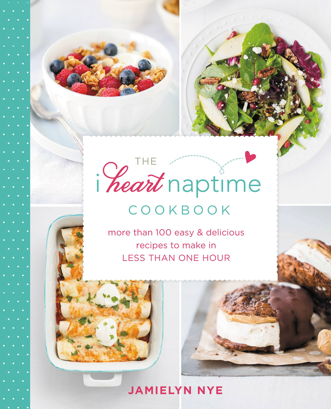 The I Heart Naptime Cookbook More Than 100 Easy Delicious Recipes To Make In Less Than One Hour Jamielyn Nye