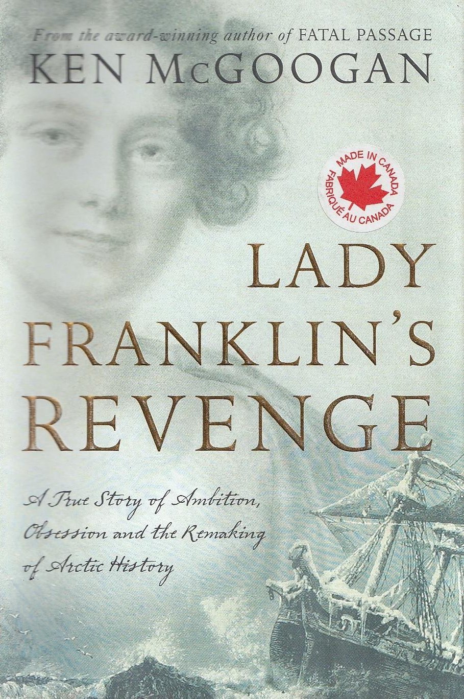 Lady Franklins Revenge A True Story Of Ambition Obsession And The Remaking Of Artic History 1st Edition Ken Mcgoogan