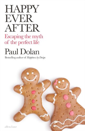 Happy Ever After Escaping The Myth Of The Perfect Life A Radical New Approach To Living Well Paul Dolan