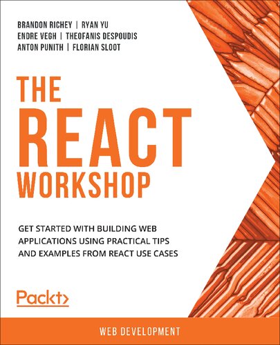 The React Workshop Get Started With Building Web Applications Using Practical Tips And Examples From React Use Cases Theofanis Despoudis Brandon Richey Ryan Yu Anton Punith Endre Vegh