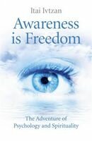 Awareness Is Freedom The Adventure Of Psychology And Spirituality Itai Ivtzan