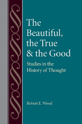 The Beautiful The True And The Good Studies In The History Of Thought Robert E Wood
