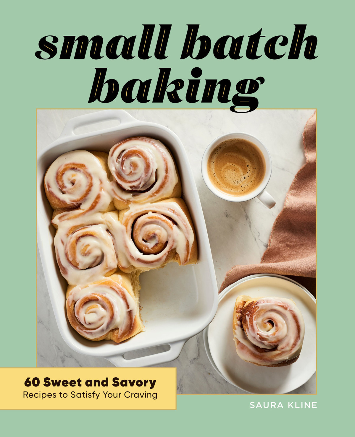 Small Batch Baking 60 Sweet And Savory Recipes To Satisfy Your Craving Saura Kline
