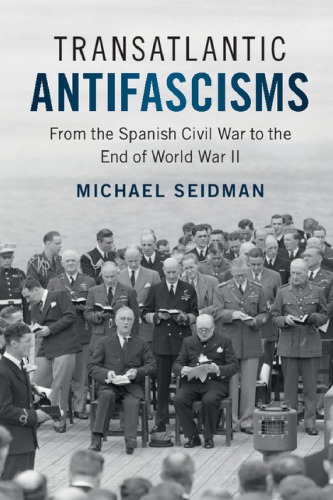 Transatlantic Antifascisms From The Spanish Civil War To The End Of World War Ii 1st Edition Michael Seidman