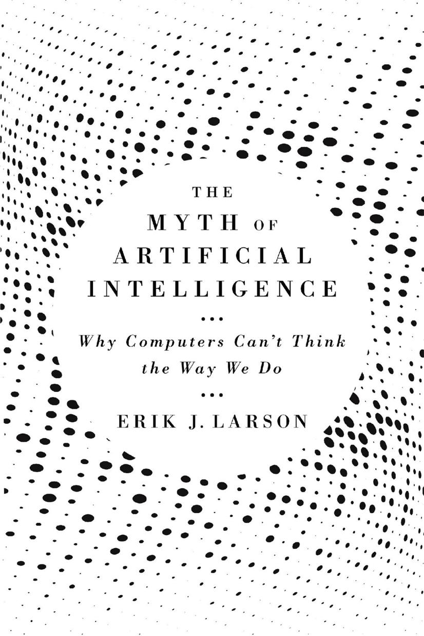 The Myth Of Artificial Intelligence Why Computers Cant Think The Way We Do Erik J Larson