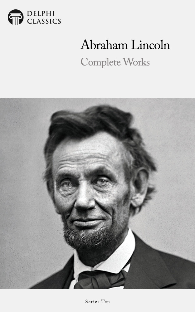 Delphi Complete Works Of Abraham Lincoln Illustrated Delphi Series Ten Book 15 Abraham Lincoln Lincoln