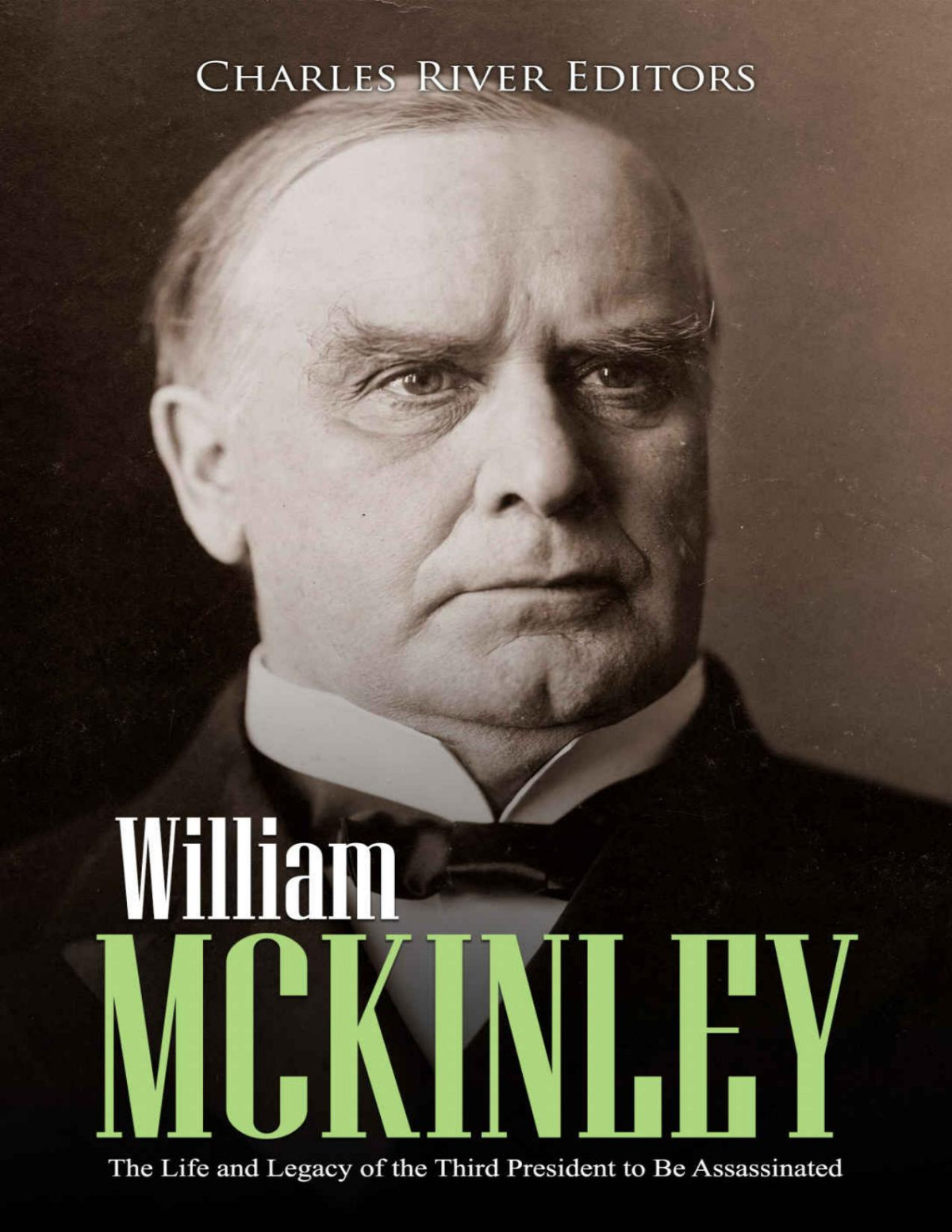 William Mckinley The Life And Legacy Of The Third President To Be Assassinated Charles River Editors Editors