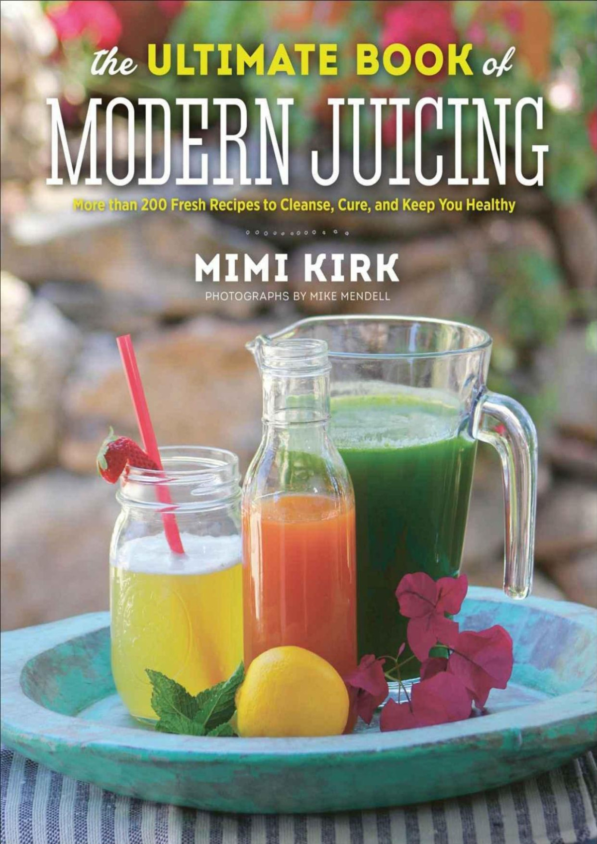 The Ultimate Book Of Modern Juicing More Than 200 Fresh Recipes To Cleanse Cure And Keep You Healthy Mimi Kirk