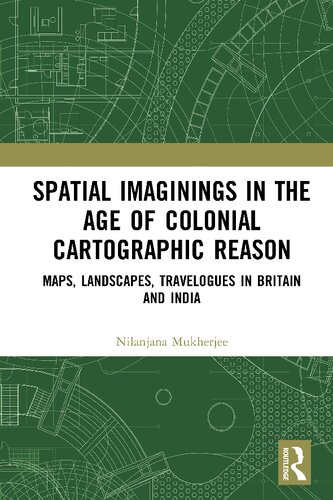 Spatial Imaginings In The Age Of Colonial Cartographic Reason Maps Landscapes Travelogues In Britain And India Nilanjana Mukherjee