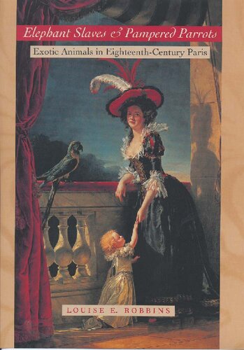 Elephant Slaves And Pampered Parrots Exotic Animals In Eighteenthcentury Paris Louise E Robbins