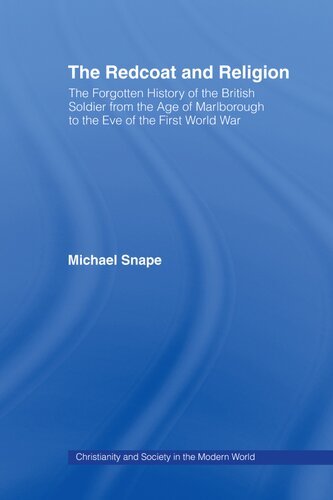 The Redcoat And Religion The Forgotten History Of The British Soldier From The Age Of Marlborough To The Eve Of The First World War Michael Snape