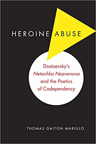 Heroine Abuse Dostoevskys Netochka Nezvanova And The Poetics Of Codependency 2015 Thomas Gaiton Marullo