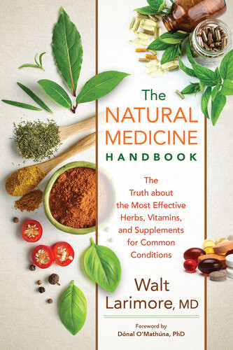 The Natural Medicine Handbook The Truth About The Most Effective Herbs Vitamins And Supplements For Common Conditions Walt Larimore