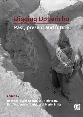 Digging Up Jericho Past Present And Future Rachael Thyrza Sparks Eds Bill Finlayson Eds Bart Wagemakers Eds Josef Mario Briffa Eds