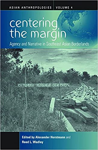 Centering The Margin Agency And Narrative In Southeast Asian Borderlands Alexander Horstmann And Reed L Wadley