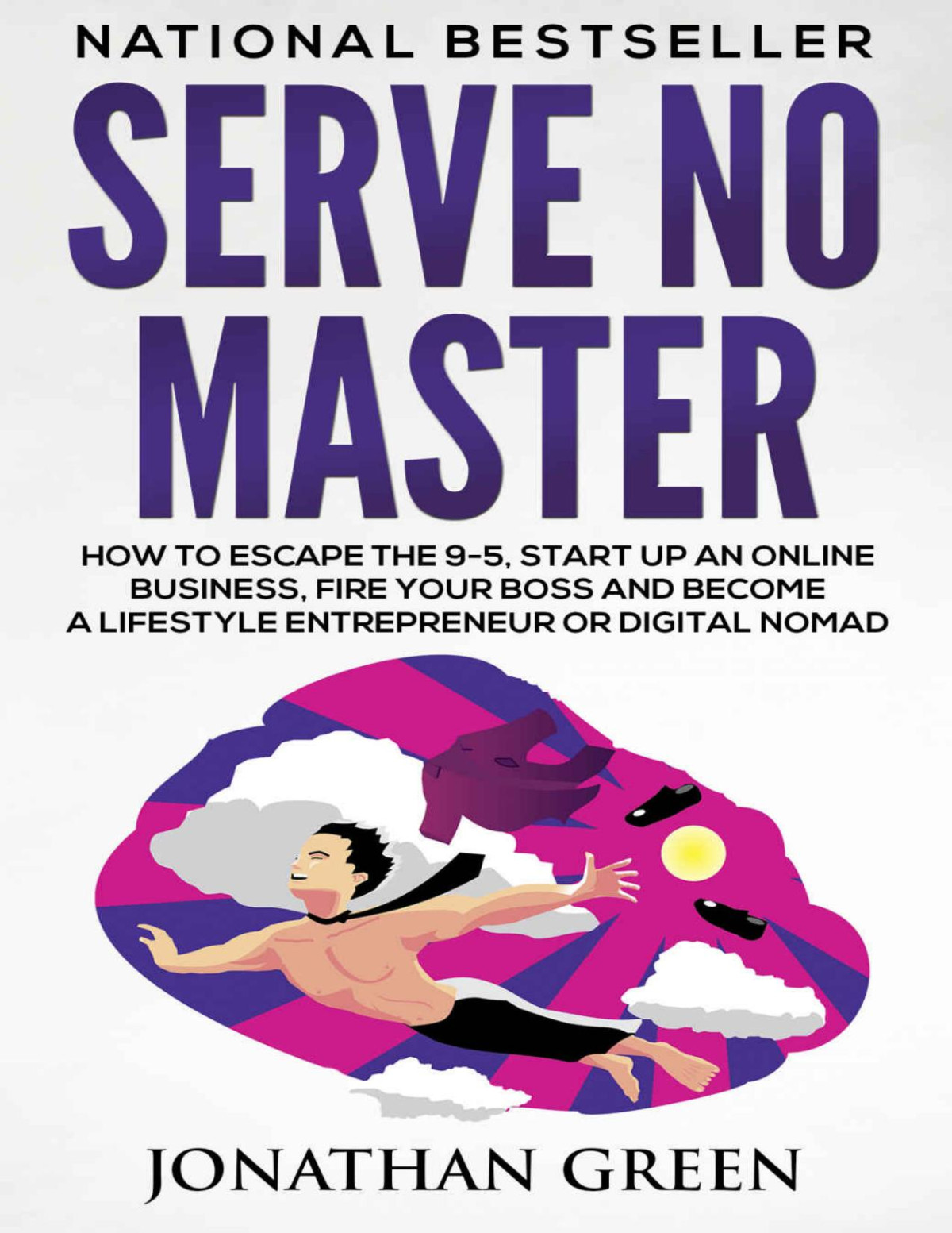 Serve No Master How To Escape The 95 Start Up An Online Business Fire Your Boss And Become A Lifestyle Entrepreneur Or Digital Nomad Jonathan Green Green