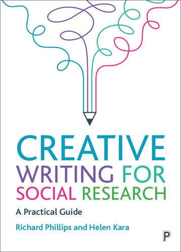 Creative Writing For Social Research A Practical Guide 1st Edition Richard Phillips