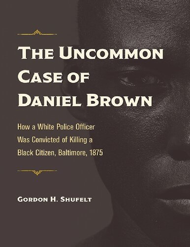 The Uncommon Case Of Daniel Brown How A White Police Officer Was Convicted Of Killing A Black Citizen Baltimore 1875 Gordon H Shufelt
