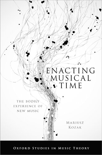 Enacting Musical Time The Bodily Experience Of New Music Oxford Studies In Music Theory Illustrated Mariusz Kozak